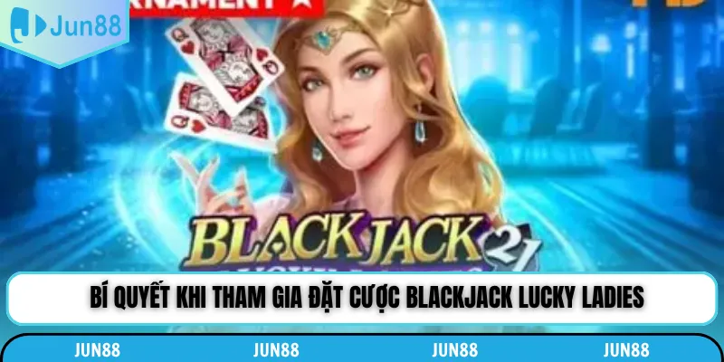 Bí quyết khi tham gia đặt cược Blackjack Lucky Ladies