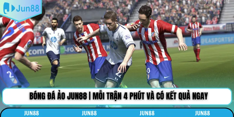 Bóng Đá Ảo Jun88 | Mỗi Trận 4 Phút Và Có Kết Quả Ngay