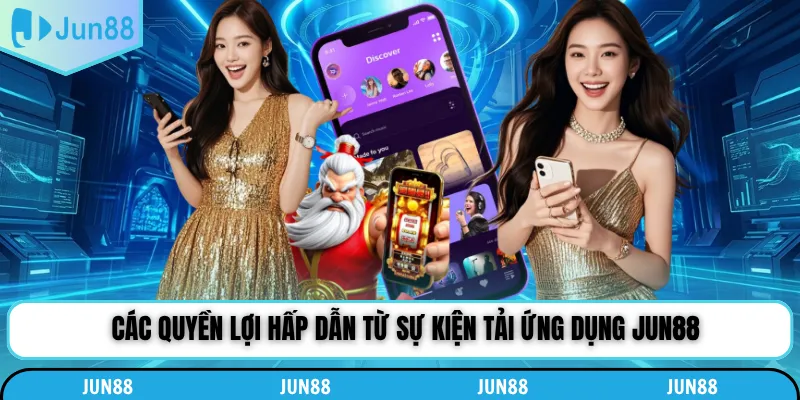 Các quyền lợi hấp dẫn từ sự kiện tải ứng dụng Jun88