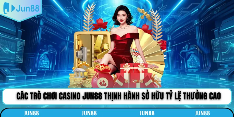 Các trò chơi Casino Jun88 thịnh hành sở hữu tỷ lệ thưởng cao