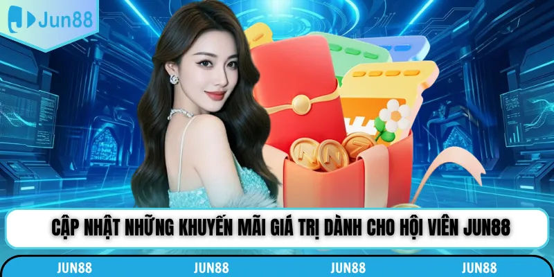 Cập nhật những khuyến mãi giá trị dành cho hội viên Jun88