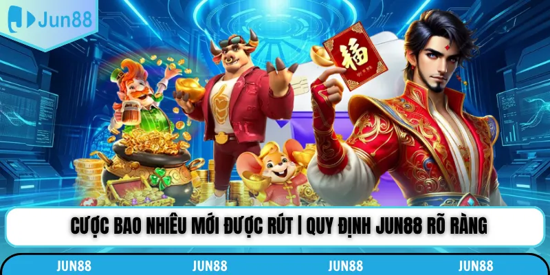 Cược Bao Nhiêu Mới Được Rút | Quy Định Jun88 Rõ Ràng