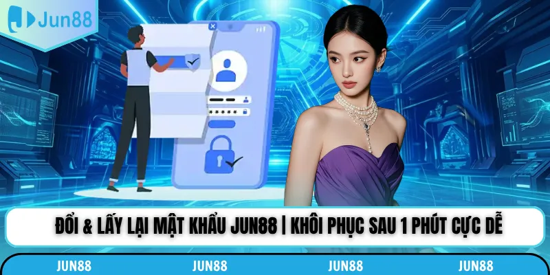 Đổi & Lấy Lại Mật Khẩu Jun88 | Khôi Phục Sau 1 Phút Cực Dễ