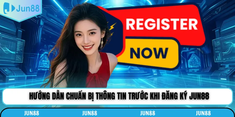 Hướng dẫn chuẩn bị thông tin trước khi đăng ký Jun88