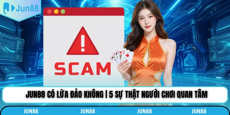 Jun88 Có Lừa Đảo Không | 5 Sự Thật Người Chơi Quan Tâm