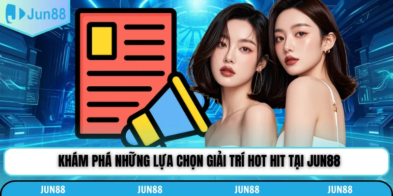 Khám phá những lựa chọn giải trí hot hit tại Jun88