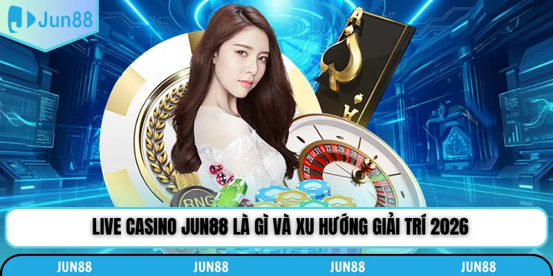 Live casino Jun88 là gì và xu hướng giải trí 2026