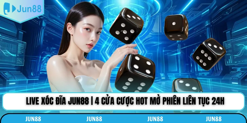Live Xóc Đĩa Jun88 | 4 Cửa Cược Hot Mở Phiên Liên Tục 24h