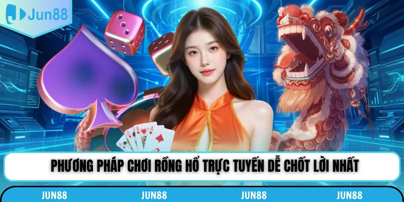 Phương pháp chơi rồng hổ trực tuyến dễ chốt lời nhất