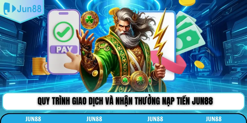 Quy trình giao dịch và nhận thưởng nạp tiền Jun88