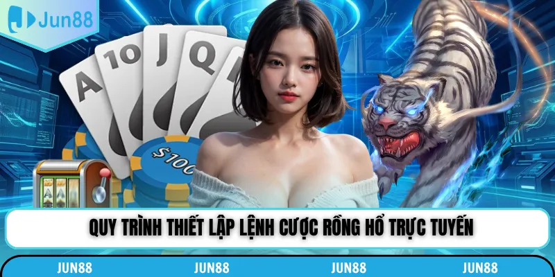Quy trình thiết lập lệnh cược rồng hổ trực tuyến