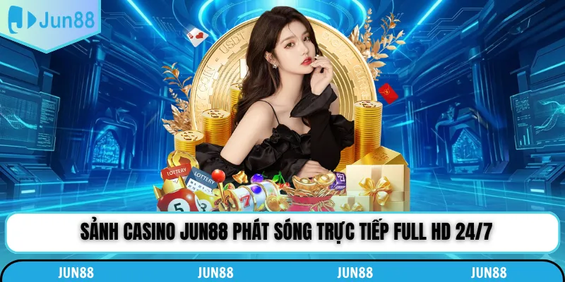 Sảnh casino Jun88 phát sóng trực tiếp full HD 24/7