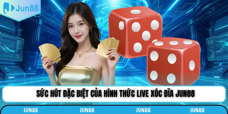 Sức hút đặc biệt của hình thức live xóc đĩa Jun88