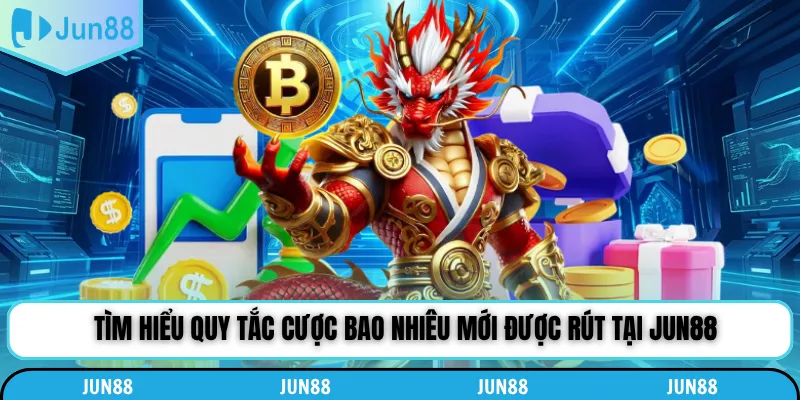 Tìm hiểu quy tắc cược bao nhiêu mới được rút tại Jun88