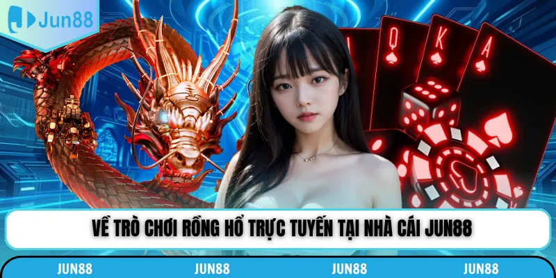 Về trò chơi rồng hổ trực tuyến tại nhà cái Jun88